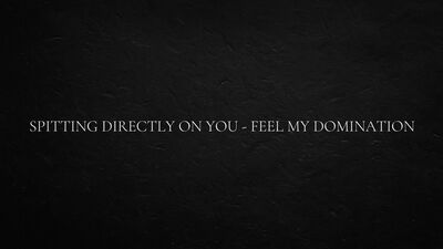 Spitting directly on you - feel my domination