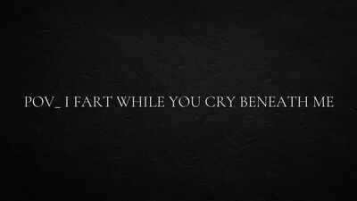 POV_ I fart while you cry beneath me